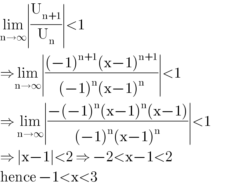 lim_(n→∞) ∣(U_(n+1) /U_n )∣<1  ⇒lim_(n→∞) ∣(((−1)^(n+1) (x−1)^(n+1) )/((−1)^n (x−1)^n ))∣<1  ⇒ lim_(n→∞) ∣((−(−1)^n (x−1)^n (x−1))/((−1)^n (x−1)^n ))∣<1  ⇒ ∣x−1∣<2 ⇒ −2<x−1<2  hence −1<x<3  