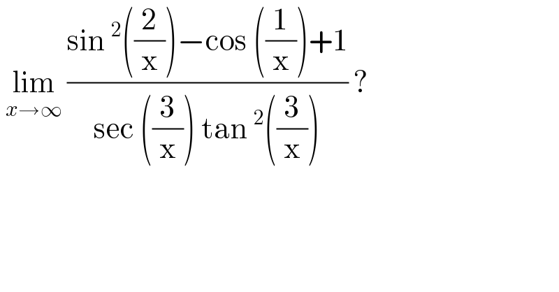  lim_(x→∞)  ((sin^2 ((2/x))−cos ((1/x))+1)/(sec ((3/x)) tan^2 ((3/x)))) ?  