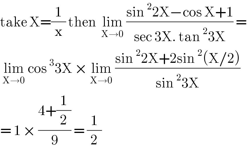 take X=(1/x) then  lim_(X→0)  ((sin^2 2X−cos X+1)/(sec 3X. tan^2 3X)) =    lim_(X→0)  cos^3 3X × lim_(X→0)  ((sin^2 2X+2sin^2 (X/2))/(sin^2 3X))  = 1 × ((4+(1/2))/9) = (1/2)  