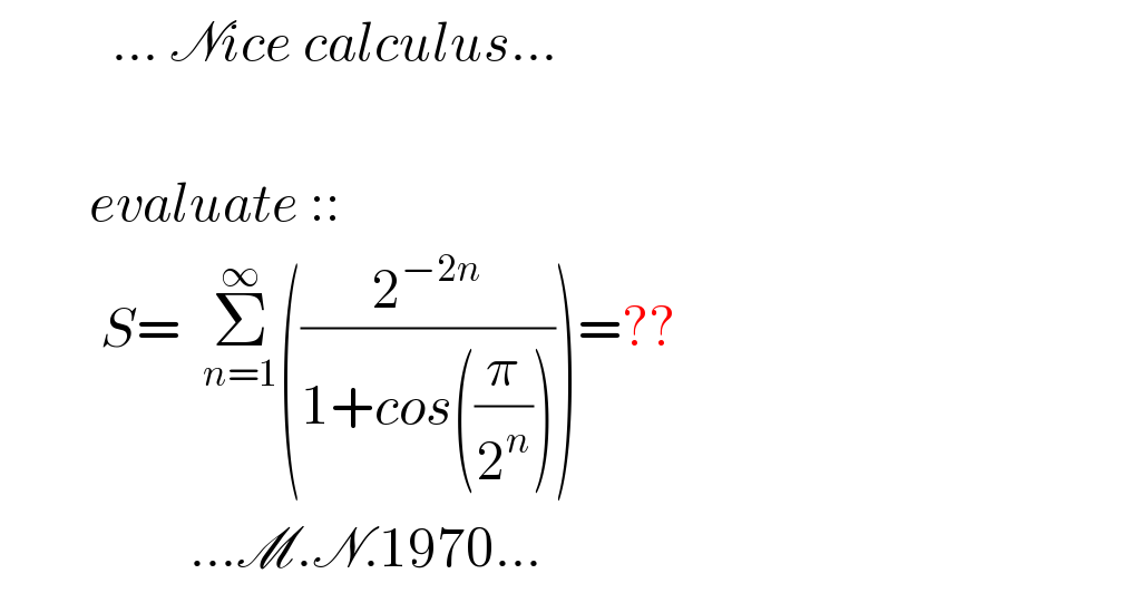           ... Nice calculus...            evaluate ::           S=  Σ_(n=1) ^∞ ((2^(−2n) /(1+cos((π/2^n )))))=??                    ...M.N.1970...  