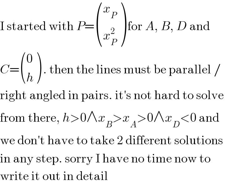 I started with P= ((x_P ),(x_P ^2 ) ) for A, B, D and  C= ((0),(h) ) . then the lines must be parallel /  right angled in pairs. it′s not hard to solve  from there, h>0∧x_B >x_A >0∧x_D <0 and  we don′t have to take 2 different solutions  in any step. sorry I have no time now to  write it out in detail  