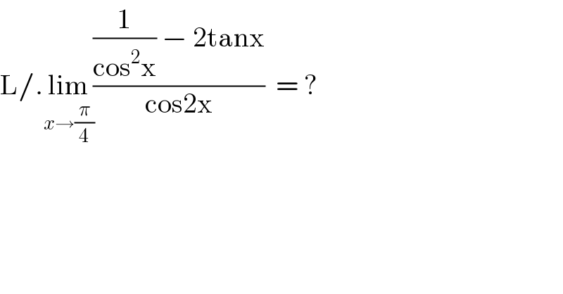 L/.lim_(x→(π/4)) (((1/(cos^2 x)) − 2tanx)/(cos2x))  = ?  