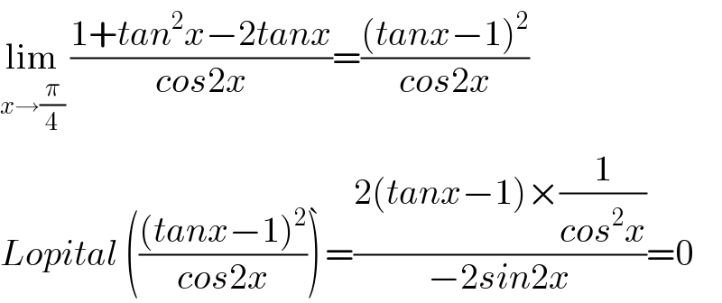 lim_(x→(π/4))  ((1+tan^2 x−2tanx)/(cos2x))=(((tanx−1)^2 )/(cos2x))  Lopital ((((tanx−1)^2 )/(cos2x)))^� =((2(tanx−1)×(1/(cos^2 x)))/(−2sin2x))=0  
