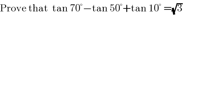 Prove that  tan 70°−tan 50°+tan 10° =(√3)  