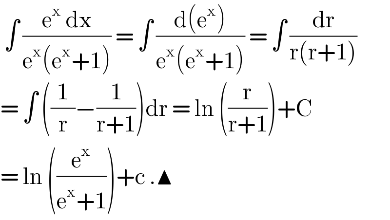  ∫ ((e^x  dx)/(e^x (e^x +1))) = ∫ ((d(e^x ))/(e^x (e^x +1))) = ∫ (dr/(r(r+1)))  = ∫ ((1/r)−(1/(r+1)))dr = ln ((r/(r+1)))+C  = ln ((e^x /(e^x +1)))+c .▲  