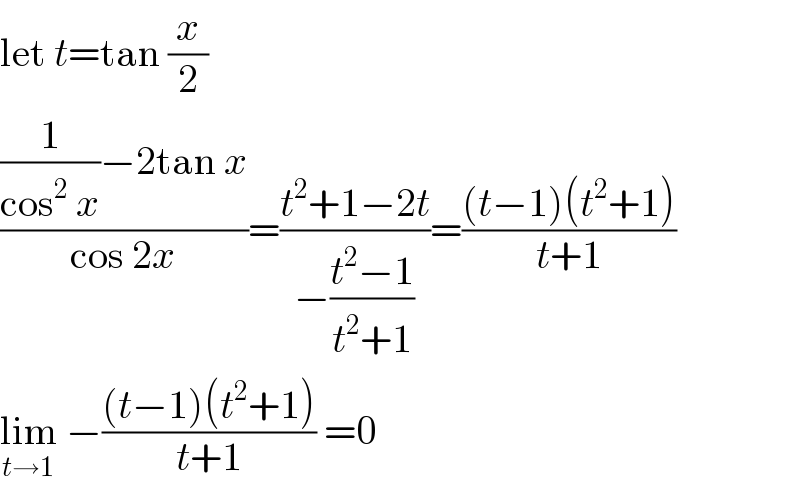 let t=tan (x/2)  (((1/(cos^2  x))−2tan x)/(cos 2x))=((t^2 +1−2t)/(−((t^2 −1)/(t^2 +1))))=(((t−1)(t^2 +1))/(t+1))  lim_(t→1)  −(((t−1)(t^2 +1))/(t+1)) =0  