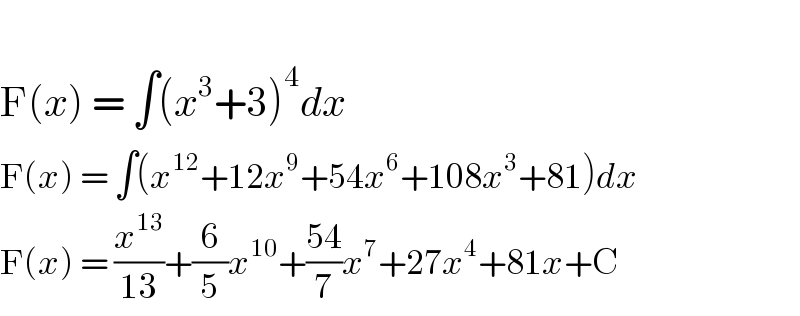   F(x) = ∫(x^3 +3)^4 dx  F(x) = ∫(x^(12) +12x^9 +54x^6 +108x^3 +81)dx  F(x) = (x^(13) /(13))+(6/5)x^(10) +((54)/7)x^7 +27x^4 +81x+C  