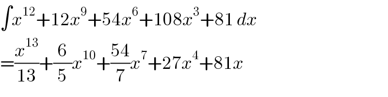 ∫x^(12) +12x^9 +54x^6 +108x^3 +81 dx  =(x^(13) /(13))+(6/5)x^(10) +((54)/7)x^7 +27x^4 +81x  