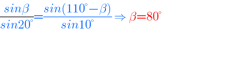 ((sinβ)/(sin20°))=((sin(110°−β))/(sin10°)) ⇒ β=80°    