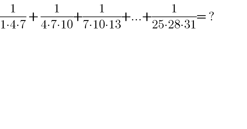 (1/(1∙4∙7)) + (1/(4∙7∙10))+(1/(7∙10∙13))+...+(1/(25∙28∙31))= ?  