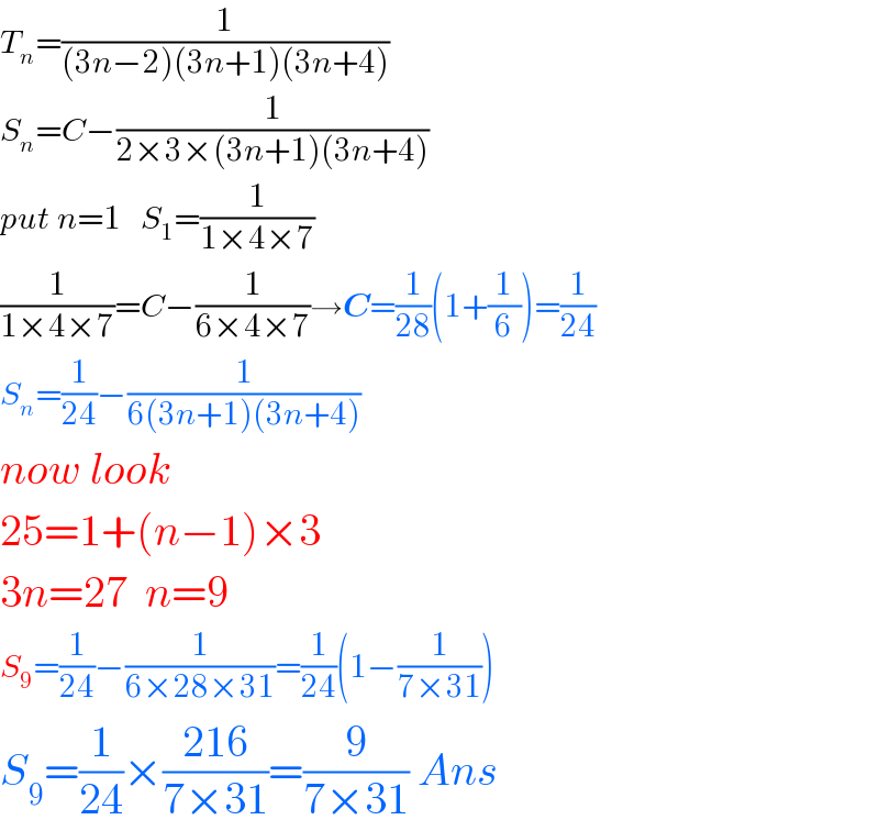T_n =(1/((3n−2)(3n+1)(3n+4)))  S_n =C−(1/(2×3×(3n+1)(3n+4)))  put n=1   S_1 =(1/(1×4×7))  (1/(1×4×7))=C−(1/(6×4×7))→C=(1/(28))(1+(1/6))=(1/(24))  S_n =(1/(24))−(1/(6(3n+1)(3n+4)))  now look  25=1+(n−1)×3  3n=27  n=9  S_9 =(1/(24))−(1/(6×28×31))=(1/(24))(1−(1/(7×31)))  S_9 =(1/(24))×((216)/(7×31))=(9/(7×31)) Ans  