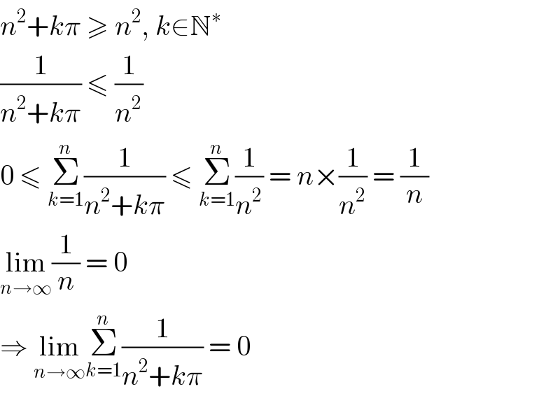 n^2 +kπ ≥ n^2 , k∈N^∗   (1/(n^2 +kπ)) ≤ (1/n^2 )  0 ≤ Σ_(k=1) ^n (1/(n^2 +kπ)) ≤ Σ_(k=1) ^n (1/n^2 ) = n×(1/n^2 ) = (1/n)  lim_(n→∞) (1/n) = 0  ⇒ lim_(n→∞) Σ_(k=1) ^n (1/(n^2 +kπ)) = 0  