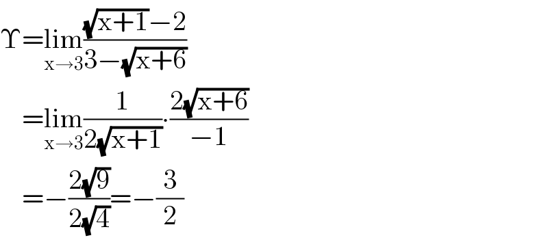 Υ=lim_(x→3) (((√(x+1))−2)/(3−(√(x+6))))      =lim_(x→3) (1/(2(√(x+1))))∙((2(√(x+6)))/(−1))      =−((2(√9))/(2(√4)))=−(3/2)  