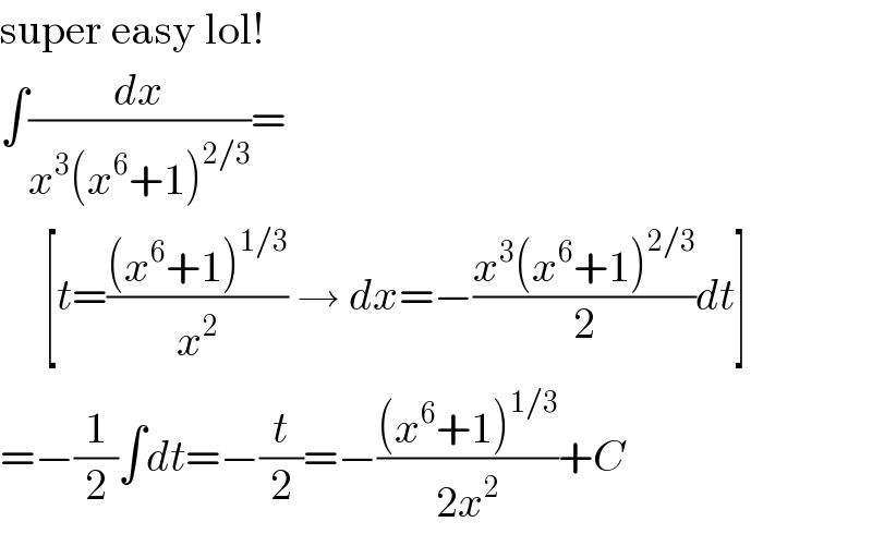 super easy lol!  ∫(dx/(x^3 (x^6 +1)^(2/3) ))=       [t=(((x^6 +1)^(1/3) )/x^2 ) → dx=−((x^3 (x^6 +1)^(2/3) )/2)dt]  =−(1/2)∫dt=−(t/2)=−(((x^6 +1)^(1/3) )/(2x^2 ))+C  