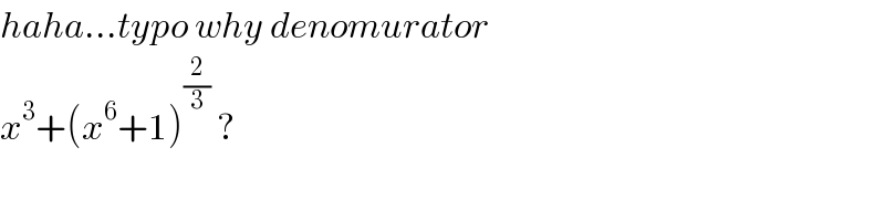 haha...typo why denomurator  x^3 +(x^6 +1)^(2/3)  ?   