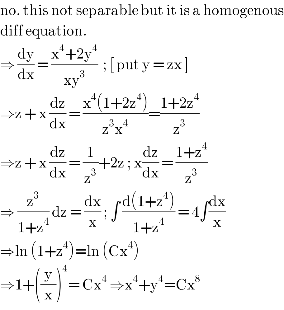 no. this not separable but it is a homogenous  diff equation.  ⇒ (dy/dx) = ((x^4 +2y^4 )/(xy^3 ))  ; [ put y = zx ]  ⇒z + x (dz/dx) = ((x^4 (1+2z^4 ))/(z^3 x^4 ))=((1+2z^4 )/z^3 )  ⇒z + x (dz/dx) = (1/z^3 )+2z ; x(dz/dx) = ((1+z^4 )/z^3 )  ⇒ (z^3 /(1+z^4 )) dz = (dx/x) ; ∫ ((d(1+z^4 ))/(1+z^4 )) = 4∫(dx/x)  ⇒ln (1+z^4 )=ln (Cx^4 )   ⇒1+((y/x))^4 = Cx^4  ⇒x^4 +y^4 =Cx^8   