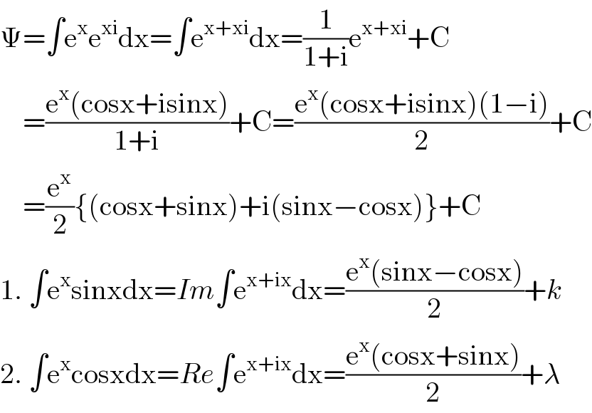 Ψ=∫e^x e^(xi) dx=∫e^(x+xi) dx=(1/(1+i))e^(x+xi) +C      =((e^x (cosx+isinx))/(1+i))+C=((e^x (cosx+isinx)(1−i))/2)+C      =(e^x /2){(cosx+sinx)+i(sinx−cosx)}+C  1. ∫e^x sinxdx=Im∫e^(x+ix) dx=((e^x (sinx−cosx))/2)+k  2. ∫e^x cosxdx=Re∫e^(x+ix) dx=((e^x (cosx+sinx))/2)+λ  