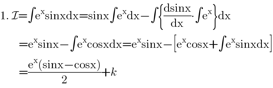 1. I=∫e^x sinxdx=sinx∫e^x dx−∫{((dsinx)/dx)∙∫e^x }dx          =e^x sinx−∫e^x cosxdx=e^x sinx−[e^x cosx+∫e^x sinxdx]          =((e^x (sinx−cosx))/2)+k  
