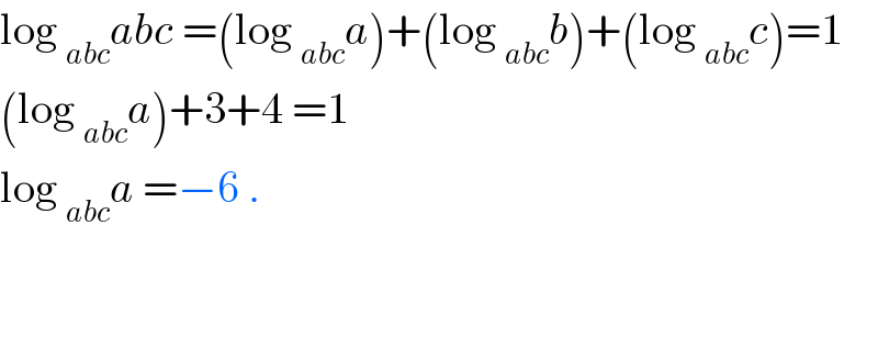 log _(abc) abc =(log _(abc) a)+(log _(abc) b)+(log _(abc) c)=1  (log _(abc) a)+3+4 =1  log _(abc) a =−6 .      