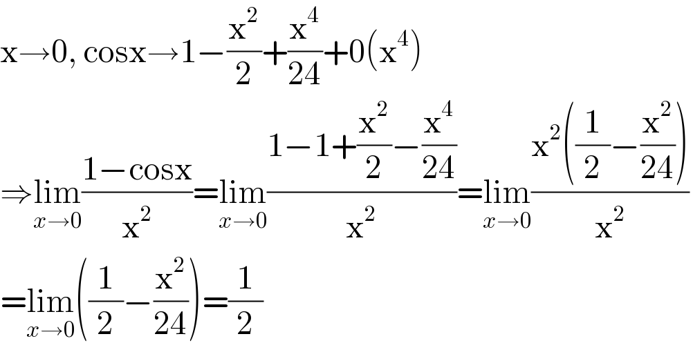 x→0, cosx→1−(x^2 /2)+(x^4 /(24))+0(x^4 )  ⇒lim_(x→0) ((1−cosx)/x^2 )=lim_(x→0) ((1−1+(x^2 /2)−(x^4 /(24)))/x^2 )=lim_(x→0) ((x^2 ((1/2)−(x^2 /(24))))/x^2 )  =lim_(x→0) ((1/2)−(x^2 /(24)))=(1/2)  