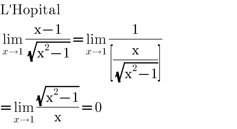 L′Hopital    lim_(x→1)  ((x−1)/( (√(x^2 −1)))) = lim_(x→1)  (1/([(x/( (√(x^2 −1))))]))  = lim_(x→1)  ((√(x^2 −1))/x) = 0  
