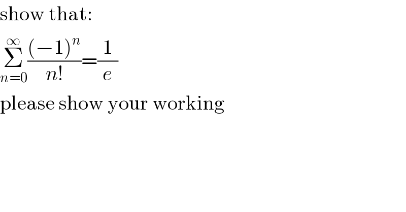 show that:  Σ_(n=0) ^∞ (((−1)^n )/(n!))=(1/e)  please show your working  