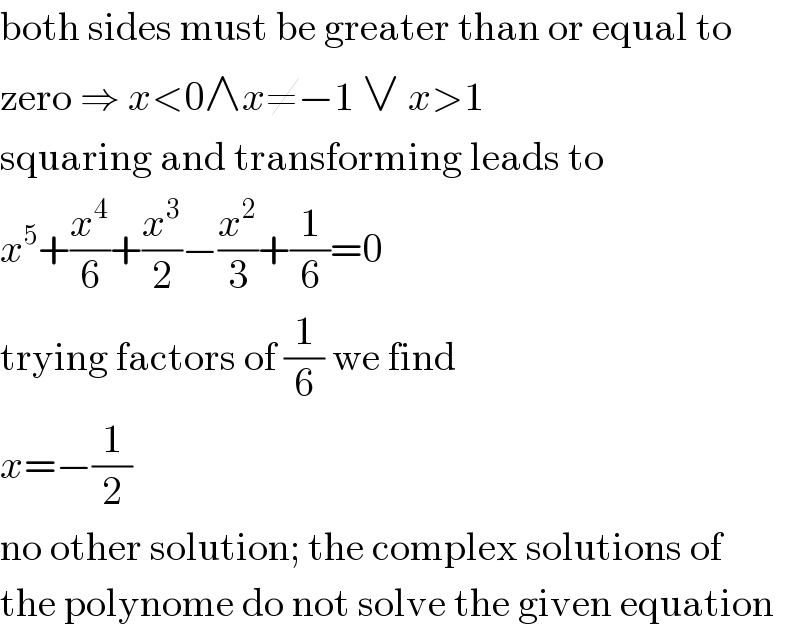 both sides must be greater than or equal to  zero ⇒ x<0∧x≠−1 ∨ x>1  squaring and transforming leads to  x^5 +(x^4 /6)+(x^3 /2)−(x^2 /3)+(1/6)=0  trying factors of (1/6) we find  x=−(1/2)  no other solution; the complex solutions of  the polynome do not solve the given equation  