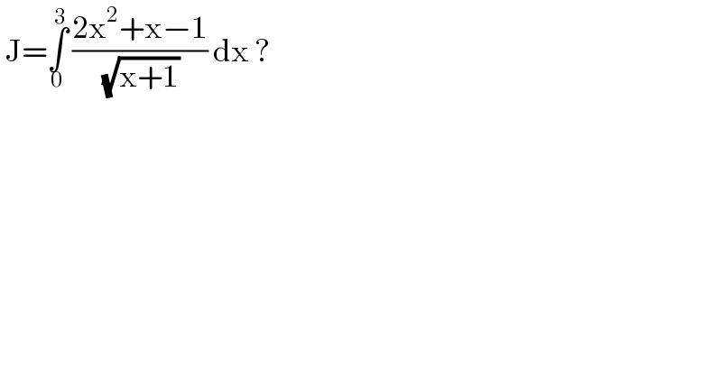  J=∫_0 ^3  ((2x^2 +x−1)/( (√(x+1)))) dx ?  