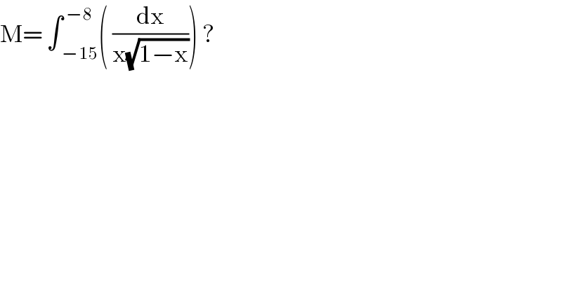 M= ∫ _(−15) ^(−8) ( (dx/(x(√(1−x))))) ?   
