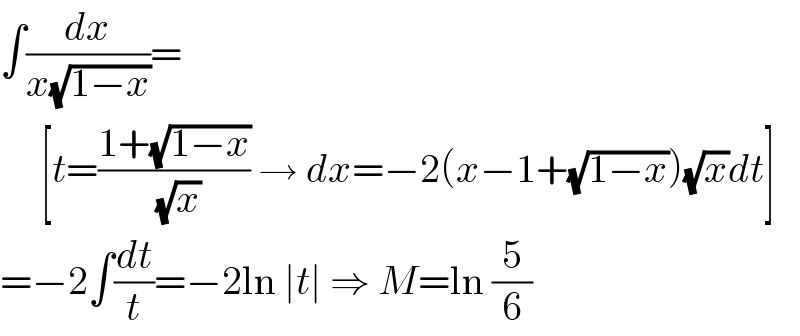 ∫(dx/(x(√(1−x))))=       [t=((1+(√(1−x)))/( (√x))) → dx=−2(x−1+(√(1−x)))(√x)dt]  =−2∫(dt/t)=−2ln ∣t∣ ⇒ M=ln (5/6)  