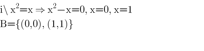i\ x^2 =x ⇒ x^2 −x=0, x=0, x=1  B={(0,0), (1,1)}  
