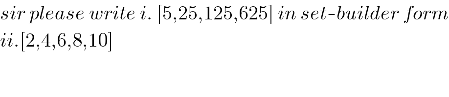 sir please write i. [5,25,125,625] in set-builder form  ii.[2,4,6,8,10]    