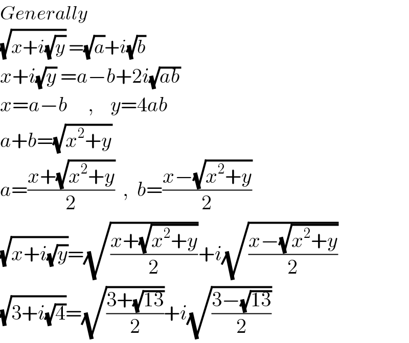 Generally  (√(x+i(√y))) =(√a)+i(√b)  x+i(√y) =a−b+2i(√(ab))  x=a−b     ,    y=4ab  a+b=(√(x^2 +y))  a=((x+(√(x^2 +y)))/2)  ,  b=((x−(√(x^2 +y)))/2)  (√(x+i(√y)))=(√((x+(√(x^2 +y)))/2))+i(√((x−(√(x^2 +y)))/2))  (√(3+i(√4)))=(√((3+(√(13)))/2))+i(√((3−(√(13)))/2))  