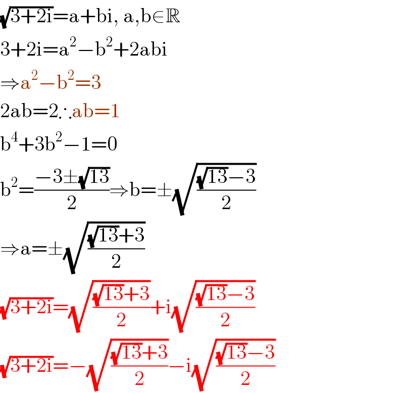 (√(3+2i))=a+bi, a,b∈R  3+2i=a^2 −b^2 +2abi  ⇒a^2 −b^2 =3  2ab=2∴ab=1  b^4 +3b^2 −1=0  b^2 =((−3±(√(13)))/2)⇒b=±(√(((√(13))−3)/2))  ⇒a=±(√(((√(13))+3)/2))  (√(3+2i))=(√(((√(13))+3)/2))+i(√(((√(13))−3)/2))  (√(3+2i))=−(√(((√(13))+3)/2))−i(√(((√(13))−3)/2))  