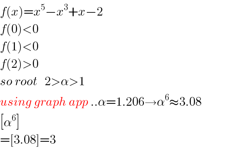 f(x)=x^5 −x^3 +x−2  f(0)<0  f(1)<0  f(2)>0  so root   2>α>1   using graph app ..α=1.206→α^6 ≈3.08  [α^6 ]  =[3.08]=3    