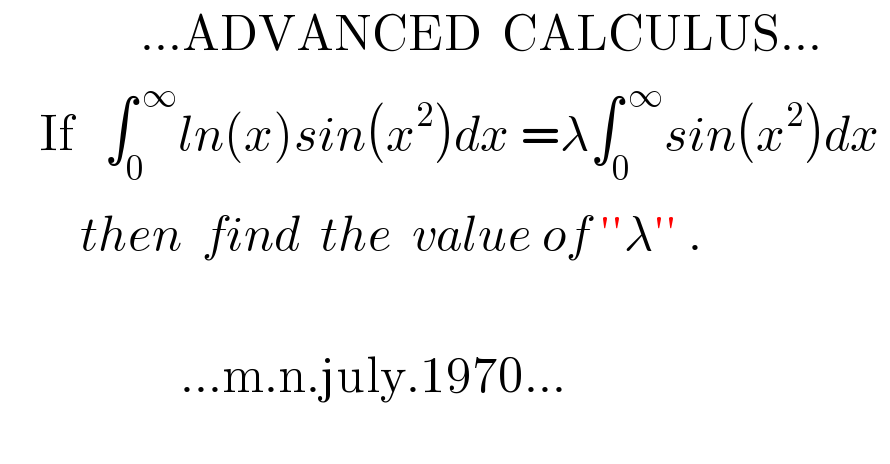               ...ADVANCED  CALCULUS...      If   ∫_0 ^( ∞) ln(x)sin(x^2 )dx =λ∫_0 ^( ∞) sin(x^2 )dx           then  find  the  value of ′′λ′′ .                      ...m.n.july.1970...  