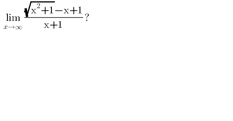   lim_(x→∞)  (((√(x^2 +1))−x+1)/(x+1)) ?    
