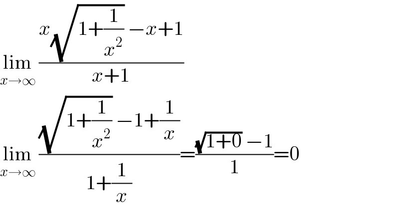 lim_(x→∞)  ((x(√(1+(1/x^2 ))) −x+1)/(x+1))   lim_(x→∞)  (((√(1+(1/x^2 ))) −1+(1/x))/(1+(1/x)))=(((√(1+0)) −1)/1)=0  