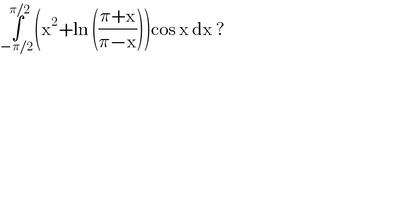 ∫_(−π/2) ^(π/2) (x^2 +ln (((π+x)/(π−x))))cos x dx ?  