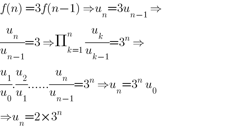 f(n) =3f(n−1) ⇒u_n =3u_(n−1)  ⇒  (u_n /u_(n−1) )=3 ⇒Π_(k=1) ^n  (u_k /u_(k−1) )=3^n  ⇒  (u_1 /u_0 ).(u_2 /u_1 )......(u_n /u_(n−1) )=3^n  ⇒u_n =3^n  u_0   ⇒u_n =2×3^n   