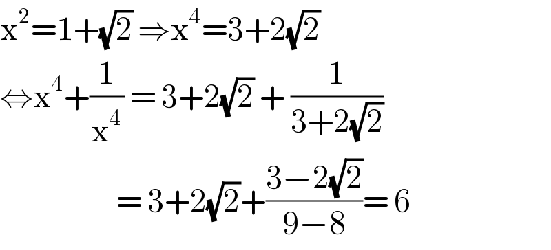 x^2 =1+(√2) ⇒x^4 =3+2(√2)  ⇔x^4 +(1/x^4 ) = 3+2(√2) + (1/(3+2(√2)))                       = 3+2(√2)+((3−2(√2))/(9−8))= 6  