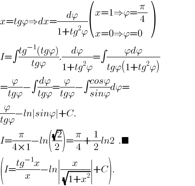 x=tgϕ⇒dx=(dϕ/(1+tg^2 ϕ)) (((x=1⇒ϕ=(π/4))),((x=0⇒ϕ=0)) )  I=∫((tg^(−1) (tgϕ))/(tgϕ)).(dϕ/(1+tg^2 ϕ))=∫((ϕdϕ)/(tgϕ(1+tg^2 ϕ)))  =(ϕ/(tgϕ))−∫(dϕ/(tgϕ))=(ϕ/(tgϕ))−∫((cosϕ)/(sinϕ))dϕ=  (ϕ/(tgϕ))−ln∣sinϕ∣+C.  I=(π/(4×1))−ln(((√2)/2))=(π/4)+(1/2)ln2  .■  (I=((tg^(−1) x)/x)−ln∣(x/(√(1+x^2 )))∣+C).  