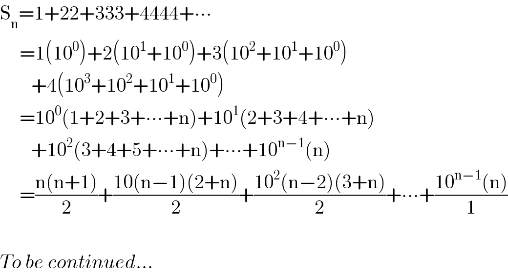S_n =1+22+333+4444+∙∙∙       =1(10^0 )+2(10^1 +10^0 )+3(10^2 +10^1 +10^0 )          +4(10^3 +10^2 +10^1 +10^0 )       =10^0 (1+2+3+∙∙∙+n)+10^1 (2+3+4+∙∙∙+n)          +10^2 (3+4+5+∙∙∙+n)+∙∙∙+10^(n−1) (n)       =((n(n+1))/2)+((10(n−1)(2+n))/2)+((10^2 (n−2)(3+n))/2)+∙∙∙+((10^(n−1) (n))/1)    To be continued...  
