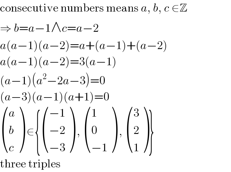 consecutive numbers means a, b, c ∈Z  ⇒ b=a−1∧c=a−2  a(a−1)(a−2)=a+(a−1)+(a−2)  a(a−1)(a−2)=3(a−1)  (a−1)(a^2 −2a−3)=0  (a−3)(a−1)(a+1)=0   ((a),(b),(c) ) ∈{ (((−1)),((−2)),((−3)) ) ,  ((1),(0),((−1)) ) ,  ((3),(2),(1) )}  three triples  