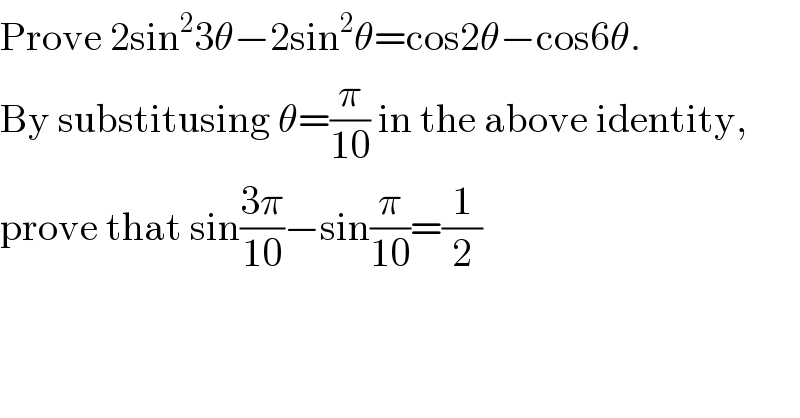 Prove 2sin^2 3θ−2sin^2 θ=cos2θ−cos6θ.  By substitusing θ=(π/(10)) in the above identity,  prove that sin((3π)/(10))−sin(π/(10))=(1/2)  