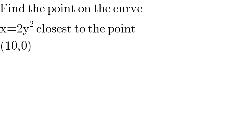 Find the point on the curve  x=2y^2  closest to the point  (10,0)  