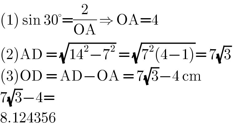 (1) sin 30°=(2/(OA)) ⇒ OA=4  (2)AD = (√(14^2 −7^2 )) = (√(7^2 (4−1)))= 7(√3)  (3)OD = AD−OA = 7(√3)−4 cm  7(√3)−4=  8.124356  