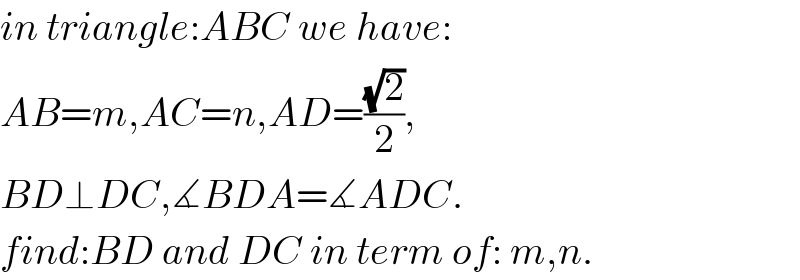 in triangle:ABC we have:  AB=m,AC=n,AD=((√2)/2),  BD⊥DC,∡BDA=∡ADC.  find:BD and DC in term of: m,n.  