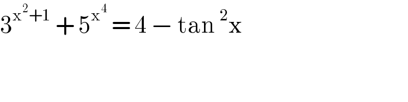 3^(x^2 +1)  + 5^x^4   = 4 − tan^2 x   