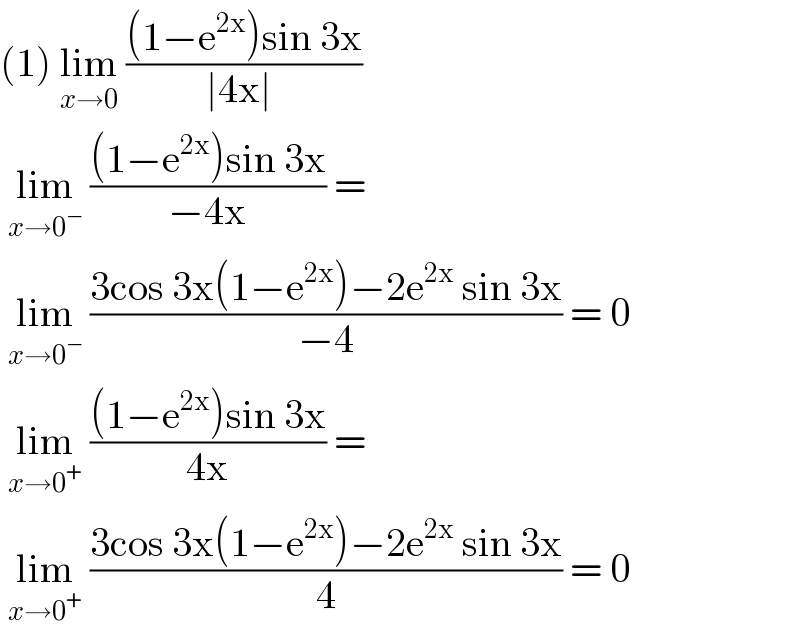(1) lim_(x→0)  (((1−e^(2x) )sin 3x)/(∣4x∣ ))   lim_(x→0^− )  (((1−e^(2x) )sin 3x)/(−4x)) =    lim_(x→0^− )  ((3cos 3x(1−e^(2x) )−2e^(2x)  sin 3x)/(−4)) = 0    lim_(x→0^+ )  (((1−e^(2x) )sin 3x)/(4x)) =    lim_(x→0^+ )  ((3cos 3x(1−e^(2x) )−2e^(2x)  sin 3x)/4) = 0  